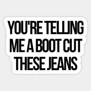 you are telling me a boot cut these jeans Sticker